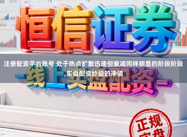 注册配资平台账号 处于热点扩散迅速但衰减同样明显的阶段阶段,实盘配资炒股的净值