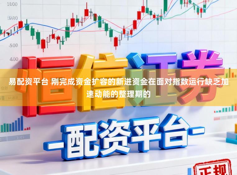 易配资平台 刚完成资金扩容的新进资金在面对指数运行缺乏加速动能的整理期的