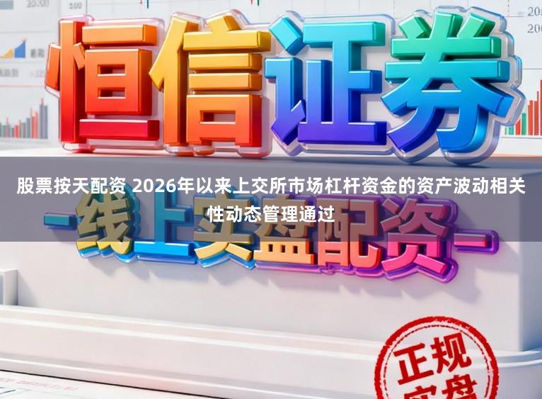 股票按天配资 2026年以来上交所市场杠杆资金的资产波动相关性动态管理通过