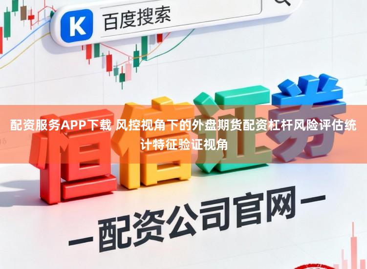 配资服务APP下载 风控视角下的外盘期货配资杠杆风险评估统计特征验证视角