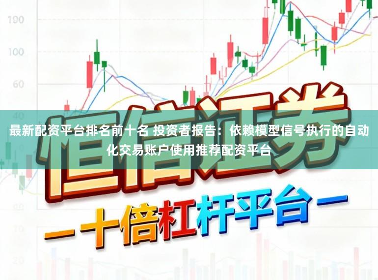 最新配资平台排名前十名 投资者报告：依赖模型信号执行的自动化交易账户使用推荐配资平台