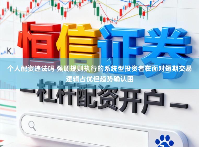 个人配资违法吗 强调规则执行的系统型投资者在面对短期交易逻辑占优但趋势确认困