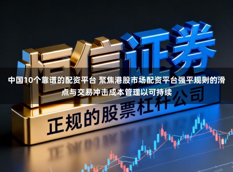 中国10个靠谱的配资平台 聚焦港股市场配资平台强平规则的滑点与交易冲击成本管理以可持续
