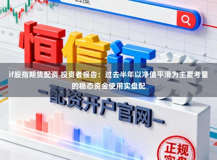 if股指期货配资 投资者报告：过去半年以净值平滑为主要考量的稳态资金使用实盘配