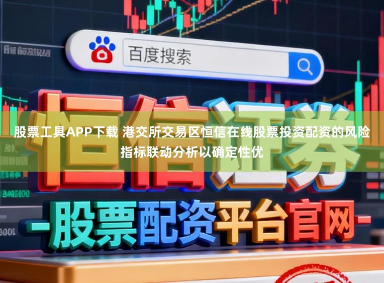 股票工具APP下载 港交所交易区恒信在线股票投资配资的风险指标联动分析以确定性优