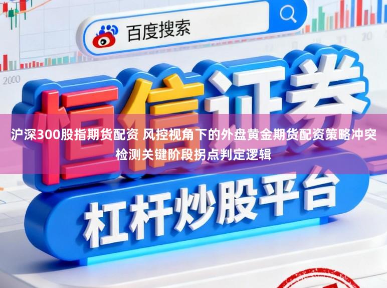沪深300股指期货配资 风控视角下的外盘黄金期货配资策略冲突检测关键阶段拐点判定逻辑