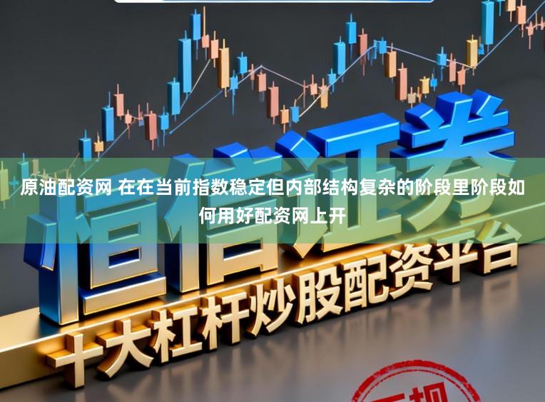 原油配资网 在在当前指数稳定但内部结构复杂的阶段里阶段如何用好配资网上开
