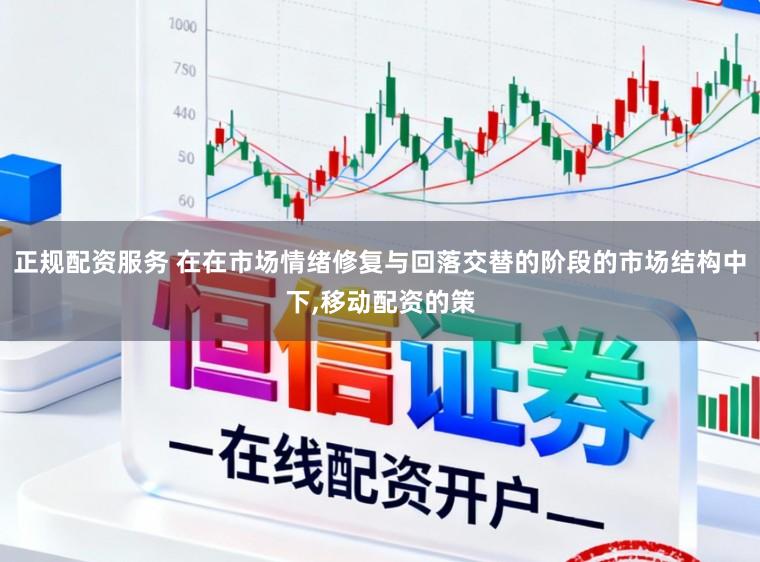 正规配资服务 在在市场情绪修复与回落交替的阶段的市场结构中下,移动配资的策