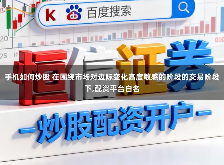 手机如何炒股 在围绕市场对边际变化高度敏感的阶段的交易阶段下,配资平台白名