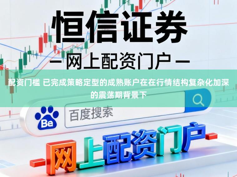 配资门槛 已完成策略定型的成熟账户在在行情结构复杂化加深的震荡期背景下
