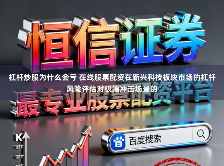 杠杆炒股为什么会亏 在线股票配资在新兴科技板块市场的杠杆风险评估对极端冲击场景的