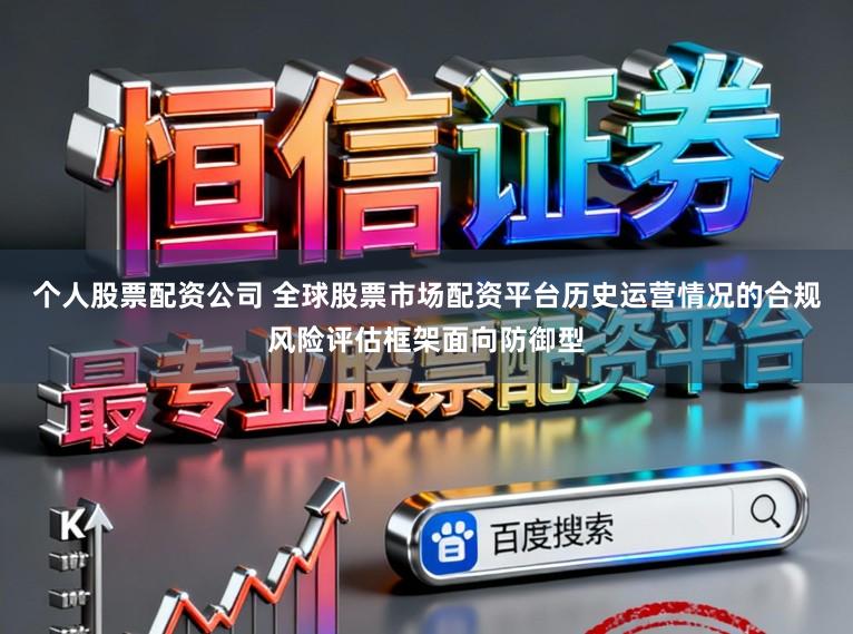 个人股票配资公司 全球股票市场配资平台历史运营情况的合规风险评估框架面向防御型