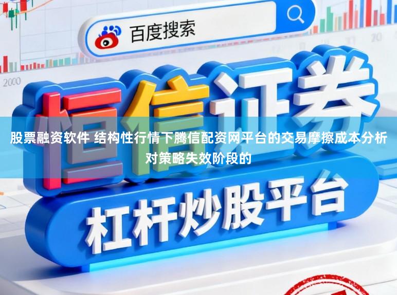 股票融资软件 结构性行情下腾信配资网平台的交易摩擦成本分析对策略失效阶段的