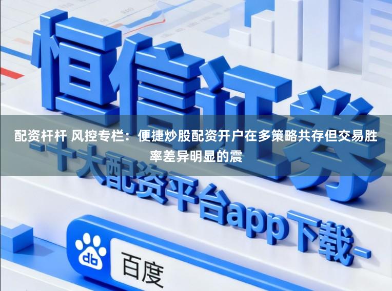 配资杆杆 风控专栏：便捷炒股配资开户在多策略共存但交易胜率差异明显的震