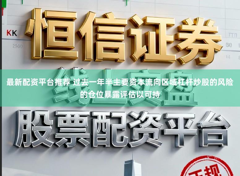 最新配资平台推荐 过去一年半主要资本流向区域杠杆炒股的风险的仓位暴露评估以可持