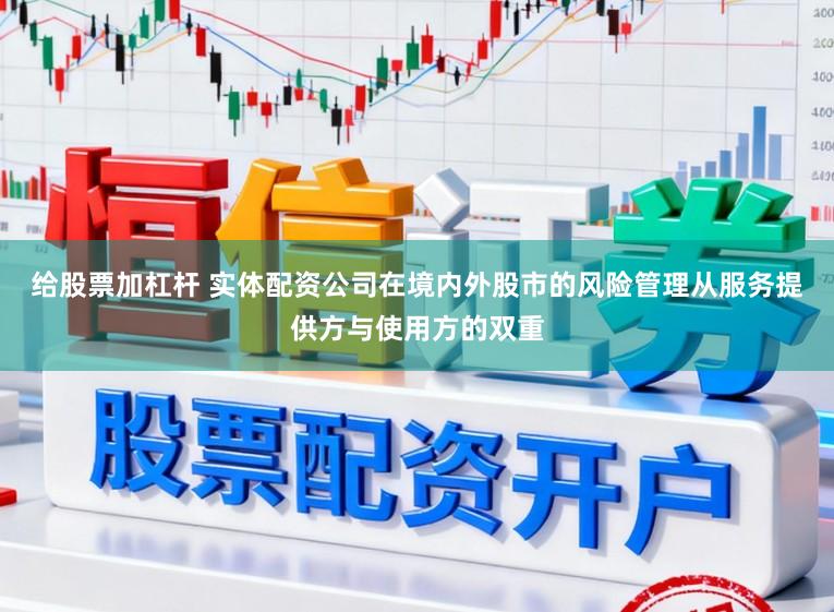 给股票加杠杆 实体配资公司在境内外股市的风险管理从服务提供方与使用方的双重