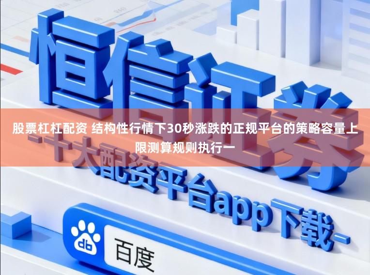 股票杠杠配资 结构性行情下30秒涨跌的正规平台的策略容量上限测算规则执行一
