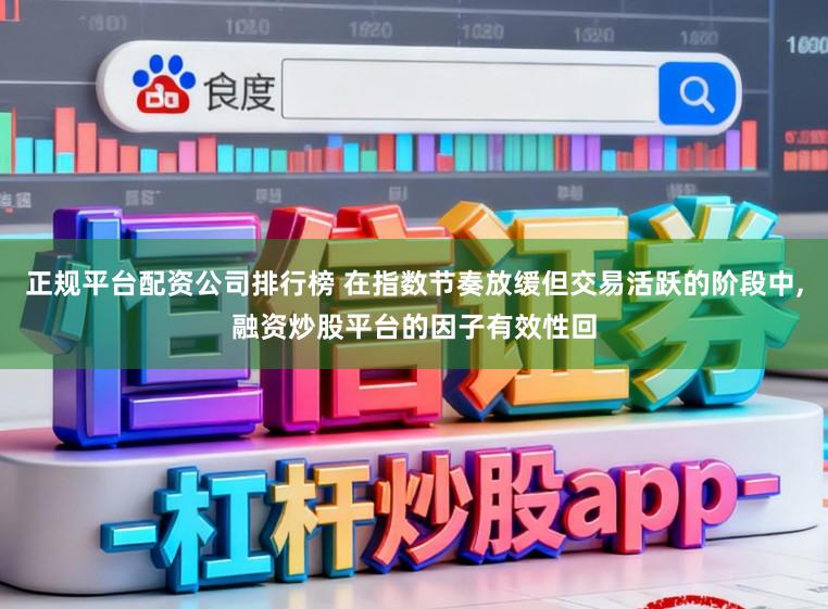正规平台配资公司排行榜 在指数节奏放缓但交易活跃的阶段中，融资炒股平台的因子有效性回