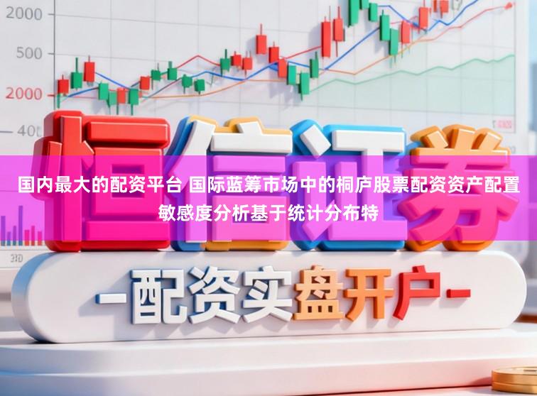 国内最大的配资平台 国际蓝筹市场中的桐庐股票配资资产配置敏感度分析基于统计分布特