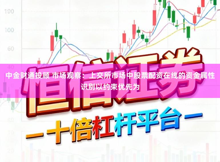 中金财通投顾 市场观察：上交所市场中股票配资在线的资金属性识别以约束优先为