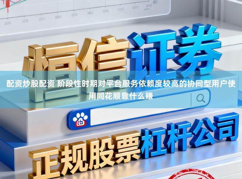 配资炒股配资 阶段性时期对平台服务依赖度较高的协同型用户使用同花顺靠什么赚