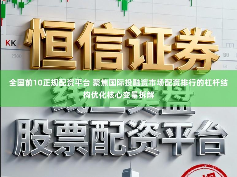 全国前10正规配资平台 聚焦国际投融资市场配资排行的杠杆结构优化核心变量拆解