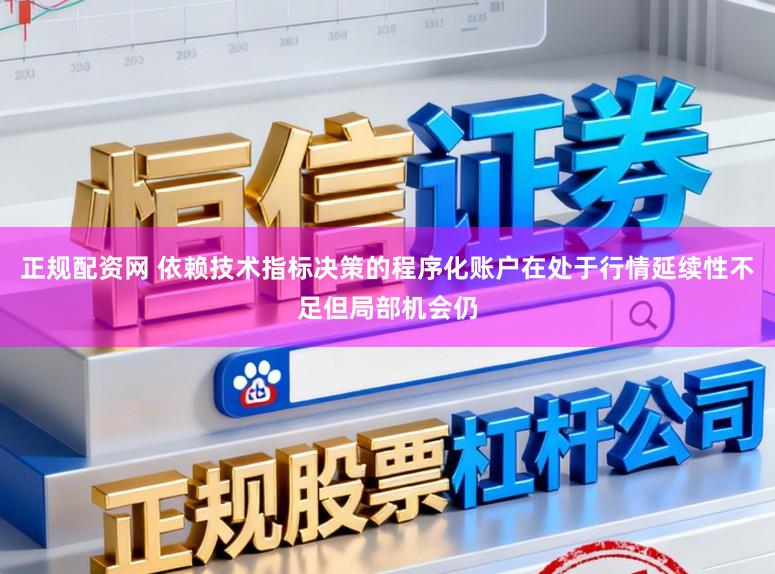 正规配资网 依赖技术指标决策的程序化账户在处于行情延续性不足但局部机会仍