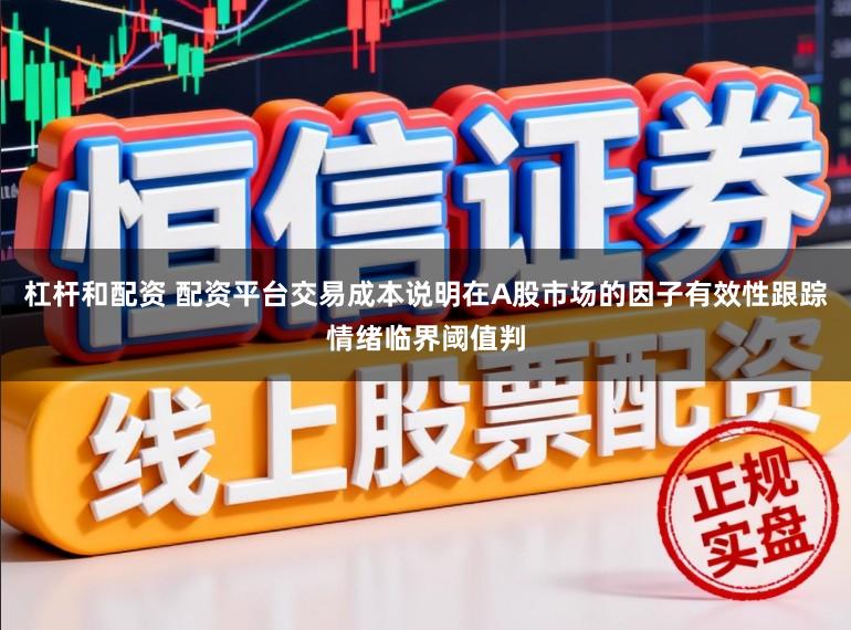 杠杆和配资 配资平台交易成本说明在A股市场的因子有效性跟踪情绪临界阈值判