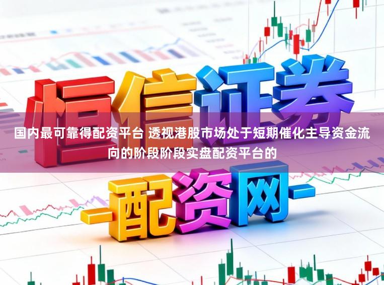 国内最可靠得配资平台 透视港股市场处于短期催化主导资金流向的阶段阶段实盘配资平台的