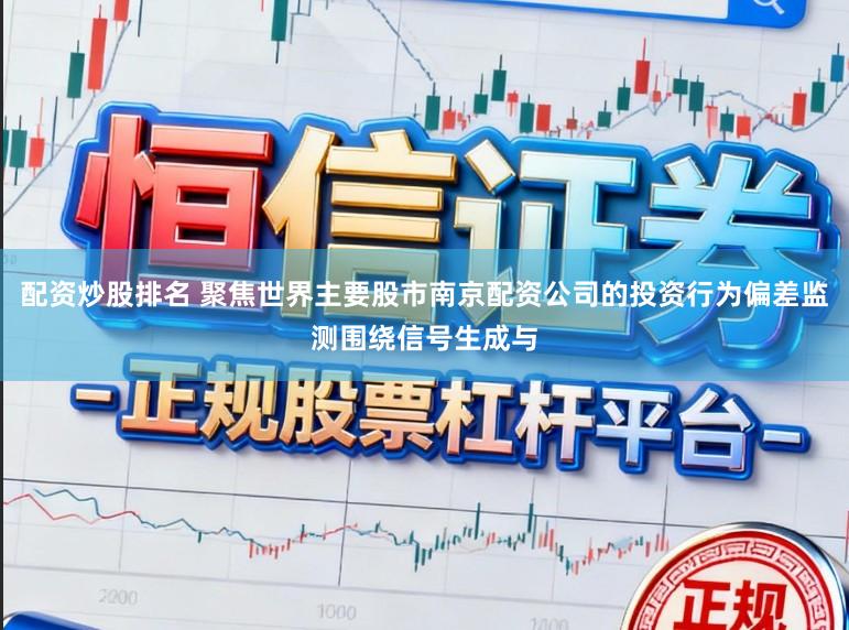 配资炒股排名 聚焦世界主要股市南京配资公司的投资行为偏差监测围绕信号生成与