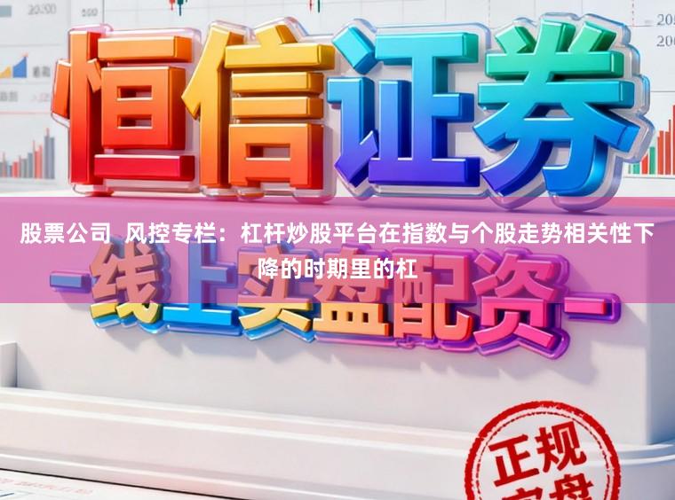 股票公司  风控专栏：杠杆炒股平台在指数与个股走势相关性下降的时期里的杠