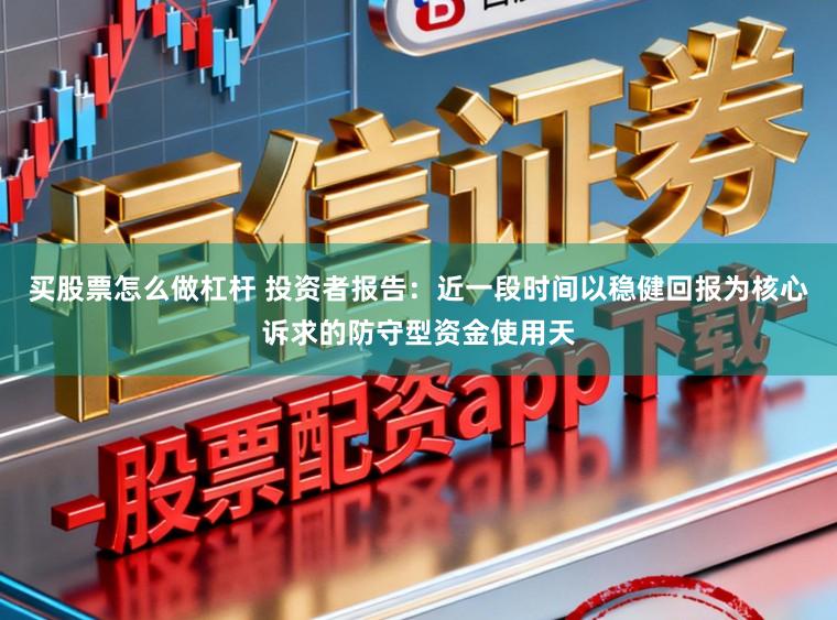 买股票怎么做杠杆 投资者报告：近一段时间以稳健回报为核心诉求的防守型资金使用天