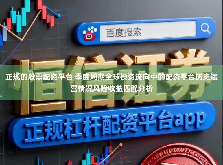 正规的股票配资平台 季度周期全球投资流向中的配资平台历史运营情况风险收益匹配分析