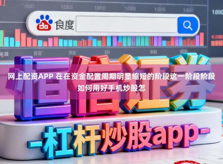 网上配资APP 在在资金配置周期明显缩短的阶段这一阶段阶段如何用好手机炒股怎