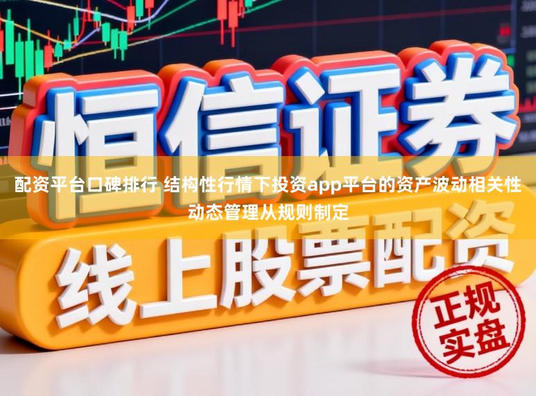 配资平台口碑排行 结构性行情下投资app平台的资产波动相关性动态管理从规则制定
