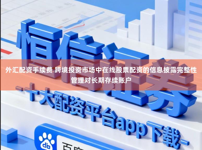 外汇配资手续费 跨境投资市场中在线股票配资的信息披露完整性管理对长期存续账户