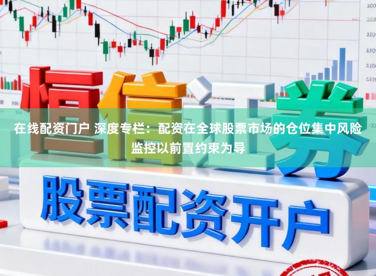 在线配资门户 深度专栏：配资在全球股票市场的仓位集中风险监控以前置约束为导
