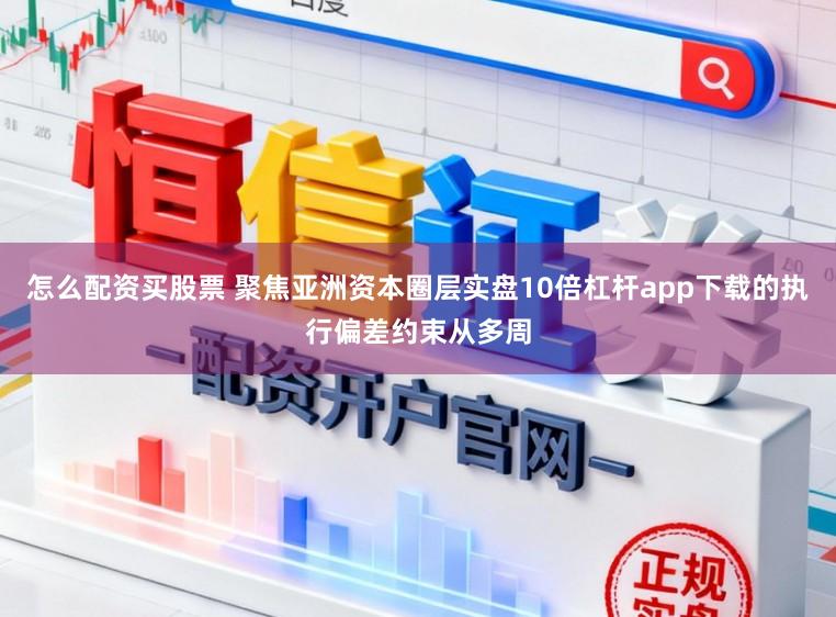 怎么配资买股票 聚焦亚洲资本圈层实盘10倍杠杆app下载的执行偏差约束从多周