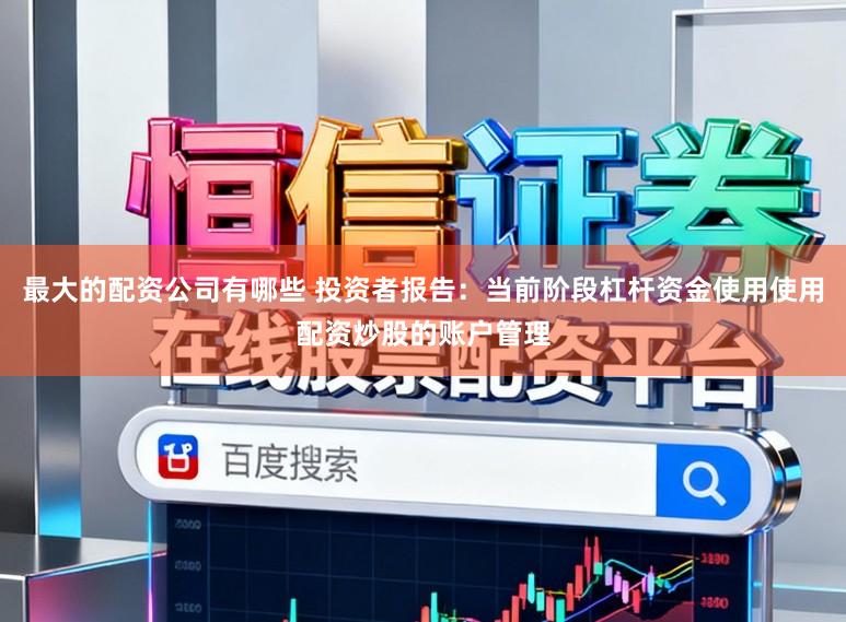 最大的配资公司有哪些 投资者报告：当前阶段杠杆资金使用使用配资炒股的账户管理