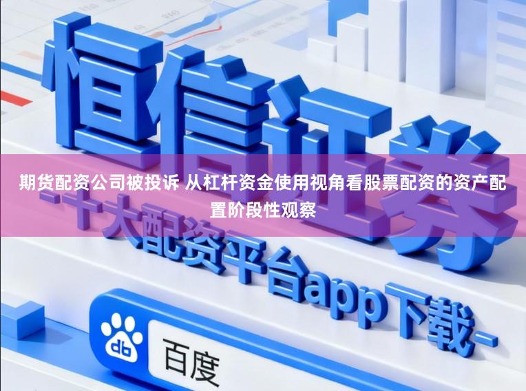 期货配资公司被投诉 从杠杆资金使用视角看股票配资的资产配置阶段性观察