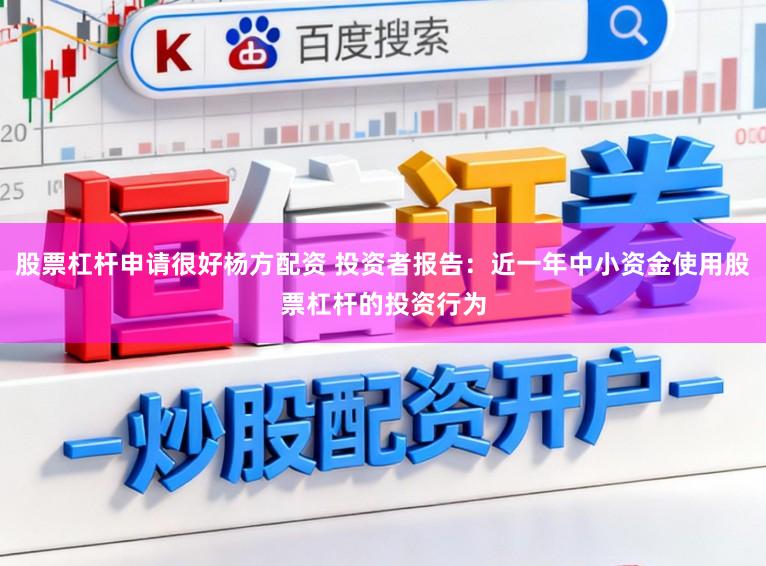股票杠杆申请很好杨方配资 投资者报告:近一年中小资金使用股票杠杆的投资行为