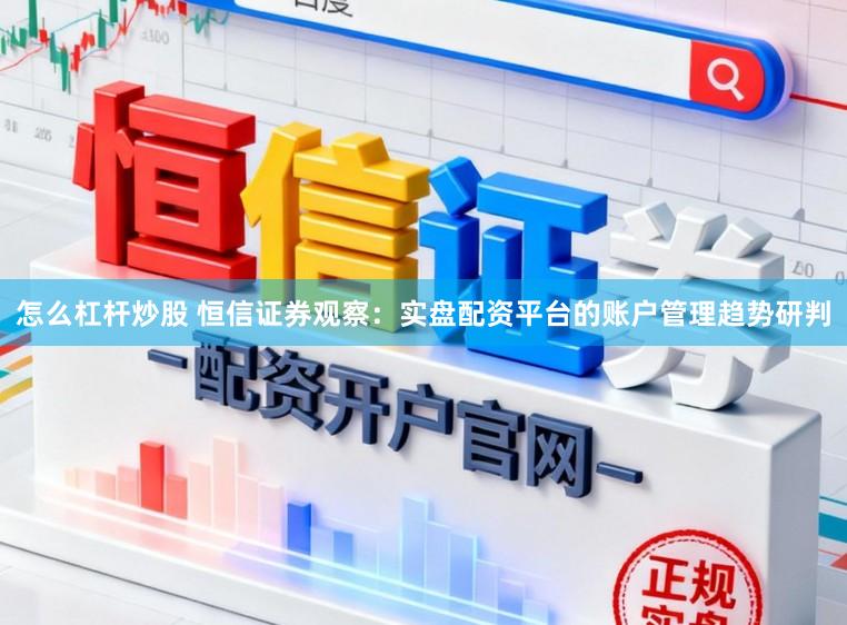 怎么杠杆炒股 恒信证券观察：实盘配资平台的账户管理趋势研判