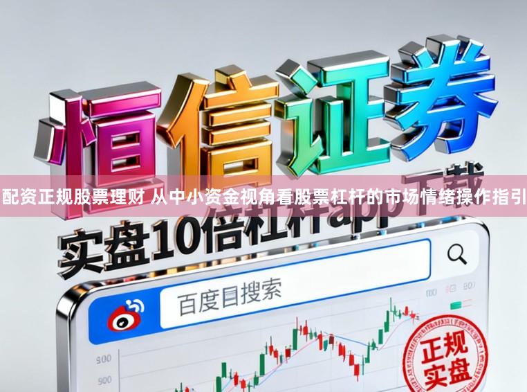 配资正规股票理财 从中小资金视角看股票杠杆的市场情绪操作指引