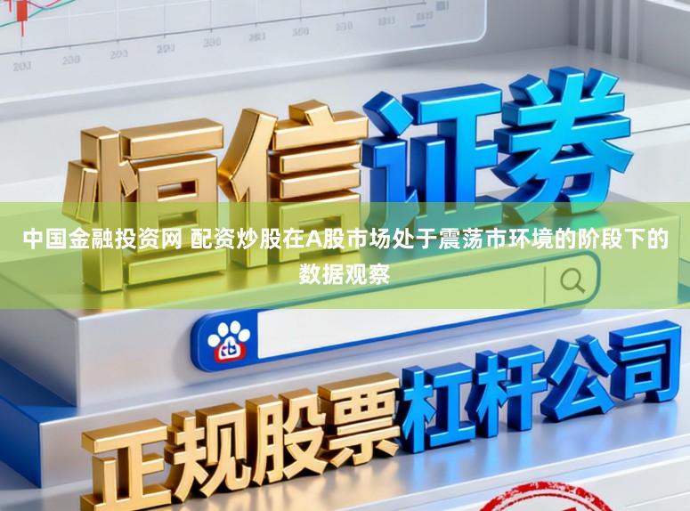中国金融投资网 配资炒股在A股市场处于震荡市环境的阶段下的数据观察