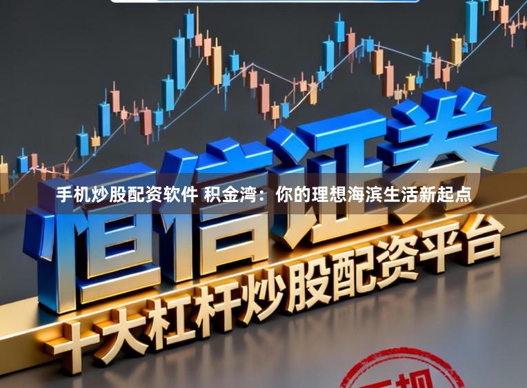 手机炒股配资软件 积金湾：你的理想海滨生活新起点