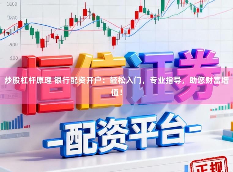 炒股杠杆原理 银行配资开户：轻松入门，专业指导，助您财富增值！