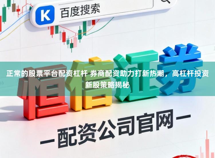 正常的股票平台配资杠杆 券商配资助力打新热潮，高杠杆投资新股策略揭秘