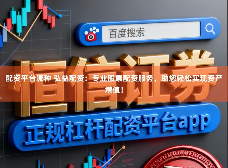 配资平台哪种 弘益配资:专业股票配资服务,助您轻松实现资产增值!
