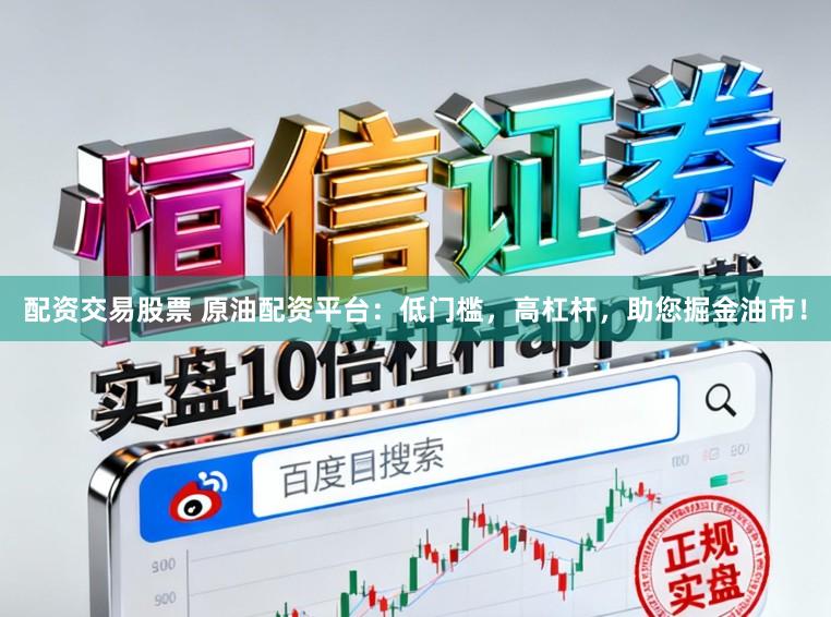配资交易股票 原油配资平台:低门槛,高杠杆,助您掘金油市!