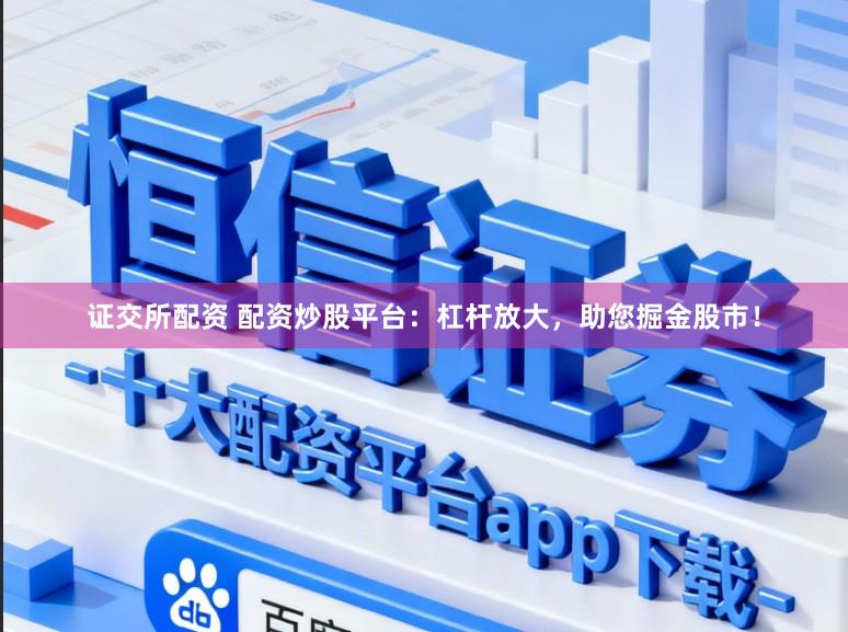 证交所配资 配资炒股平台：杠杆放大，助您掘金股市！
